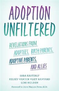 Adoption Unfiltered: Revelations from Adoptees, Birth Parents, Adoptive Parents, and Allies - Click Image to Close
