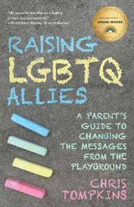 Raising LGBTQ Allies: A Parent's Guide to Changing the Messages from the Playground - Click Image to Close