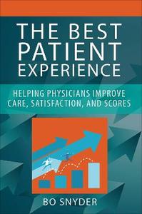 The Best Patient Experience: Helping Physicians Improve Care, Satisfaction, and Scores
