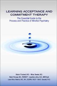 Learning Acceptance and Commitment Therapy: The Essential Guide to the Process and Practice of Mindful Psychiatry - Click Image to Close