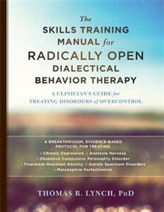 The Skills Training Manual for Radically Open Dialectical Behavior Therapy: A Clinician's Guide for Treating Disorders of Overcontrol - Click Image to Close