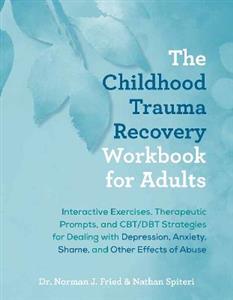 The Childhood Trauma Recovery Workbook for Adults: Interactive Exercises, Therapeutic Prompts, and CBT/DBT Strategies for Dealing with Depression, Anx
