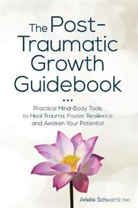 The Post-Traumatic Growth Guidebook: Practical Mind-Body Tools to Heal Trauma, Foster Resilience and Awaken Your Potential - Click Image to Close