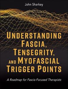 Understanding Fascia, Tensegrity, and Myofascial Trigger Points: A Roadmap for Fascia-Focused Therapists
