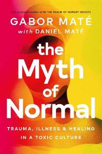 The Myth of Normal: Trauma, Illness & Healing in a Toxic Culture - Click Image to Close
