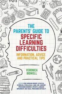 The Parent's Guide to Specific Learning Difficulties: Information, Advice and Practical Tips