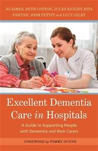 Excellent Dementia Care in Hospitals: A Guide to Supporting People with Dementia and Their Carers