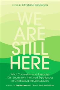 We Are Still Here: What Counsellors and Therapists Can Learn from the Lived Experiences of Child Sexual Abuse Survivors - Click Image to Close