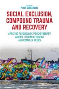 Social Exclusion, Compound Trauma and Recovery: Applying Psychology, Psychotherapy and Pie to Homelessness and Complex Needs - Click Image to Close
