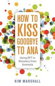 How to Kiss Goodbye to Ana: Using Eft in Recovery from Anorexia