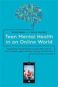 Teen Mental Health in an Online World: Supporting Young People Around Their Use of Social Media, Apps, Gaming, Texting and the Rest