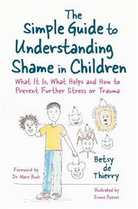 The Simple Guide to Understanding Shame in Children: What It Is, What Helps and How to Prevent Further Stress or Trauma - Click Image to Close