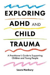 Exploring ADHD and Child Trauma: A Practitioner's Guide to Supporting Children and Young People