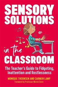 Sensory Solutions in the Classroom: The Teacher's Guide to Fidgeting, Inattention and Restlessness - Click Image to Close