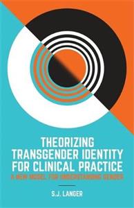 Theorizing Transgender Identity for Clinical Practice: A New Model for Understanding Gender - Click Image to Close