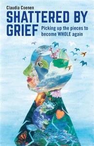 Shattered by Grief: Picking Up the Pieces to Become Whole Again