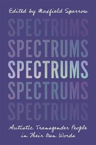 Spectrums: Autistic Transgender People in Their Own Words - Click Image to Close