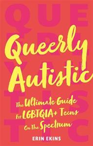 Queerly Autistic: The Ultimate Guide For LGBTQIA+ Teens On The Spectrum - Click Image to Close