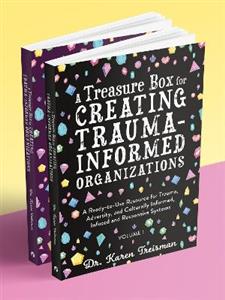 A Treasure Box for Creating Trauma-Informed Organizations: A Ready-to-Use Resource for Trauma, Adversity, and Culturally Informed, Infused and Respons