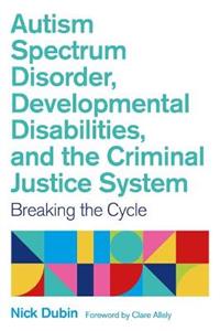 Autism Spectrum Disorder, Developmental Disabilities, and the Criminal Justice System: Breaking the Cycle - Click Image to Close
