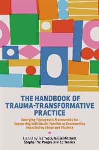 The Handbook of Trauma-Transformative Practice: Emerging Therapeutic Frameworks for Supporting Individuals, Families or Communities Impacted by Abuse