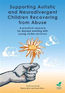 Supporting Autistic and Neurodivergent Children Recovering from Abuse: A practical resource for anyone working with young victim-survivors