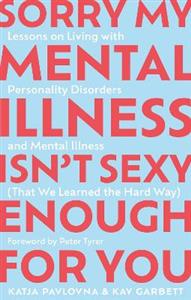 Sorry My Mental Illness Isn't Sexy Enough for You: Lessons on Living with Personality Disorders and Mental Illness (That We Learned the Hard Way) - Click Image to Close