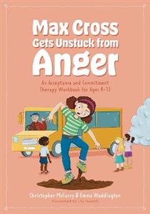 Max Cross Gets Unstuck from Anger: An Acceptance and Commitment Therapy Workbook for Ages 8-12 Max Cross Gets Unstuck from Anger: An Acceptance and Commitment Therapy Workbook for Ages 8-12