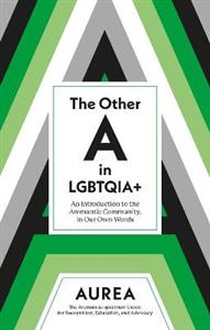 The Other A in LGBTQIA+: An Introduction to the Aromantic Community, in Our Own Words