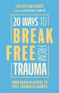 20 Ways to Break Free From Trauma: From Brain Hijacking to Post-Traumatic Growth - Click Image to Close