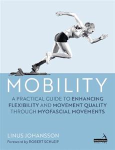 Mobility: A Practical Guide to Enhancing Flexibility and Movement Quality through Myofascial Movements