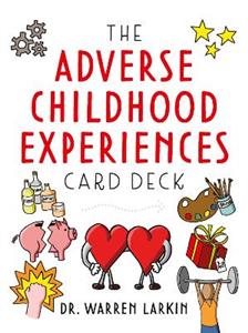 The Adverse Childhood Experiences Card Deck: Tools to Open Conversations, Identify Support and Promote Resilience with Adolescents and Adults - Click Image to Close