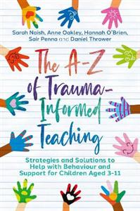 The A-Z of Trauma-Informed Teaching: Strategies and Solutions to Help with Behaviour and Support for Children Aged 3-11 - Click Image to Close