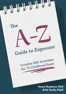 The A-Z Guide to Exposure: Creative ERP Activities for 75 Childhood Fears - Click Image to Close