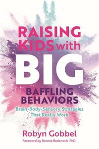 Raising Kids with Big, Baffling Behaviors: Brain-Body-Sensory Strategies That Really Work - Click Image to Close
