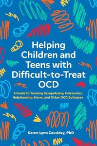 Helping Children and Teens with Difficult-to-Treat OCD: A Guide to Treating Scrupulosity, Existential, Relationship, Harm, and Other OCD Subtypes - Click Image to Close
