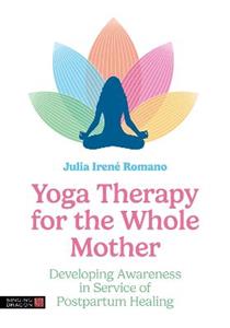 Yoga Therapy for the Whole Mother: Developing Awareness in Service of Postpartum Healing - Click Image to Close