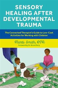 Sensory Healing after Developmental Trauma: The Connected Therapist's Guide to Low-Cost Activities for Working with Children - Click Image to Close
