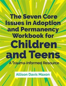 The Seven Core Issues in Adoption and Permanency Workbook for Children and Teens: A Trauma-Informed Resource - Click Image to Close