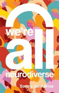We're All Neurodiverse: How to Build a Neurodiversity-Affirming Future and Challenge Neuronormativity - Click Image to Close