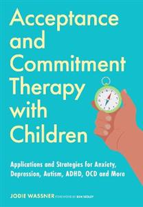 Acceptance and Commitment Therapy with Children: Applications and Strategies for Anxiety, Depression, Autism, ADHD, OCD and More - Click Image to Close