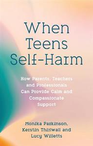 When Teens Self-Harm: How Parents, Teachers and Professionals Can Provide Calm and Compassionate Support - Click Image to Close