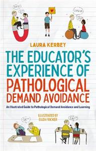 The Educator's Experience of Pathological Demand Avoidance: An Illustrated Guide to Pathological Demand Avoidance and Learning - Click Image to Close