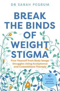 Break the Binds of Weight Stigma: Free Yourself from Body Image Struggles Using Acceptance and Commitment Therapy - Click Image to Close