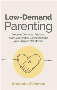 Low-Demand Parenting: Dropping Demands, Restoring Calm, and Finding Connection with your Uniquely Wired Child - Click Image to Close