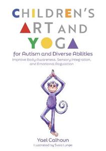Children's Art and Yoga for Autism and Diverse Abilities: Improve Body Awareness, Sensory Integration, and Emotional Regulation