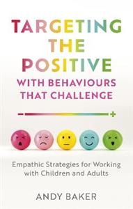 Targeting the Positive with Behaviours that Challenge: Empathic Strategies for Working with Children and Adults