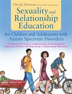 Sexuality and Relationship Education for Children and Adolescents with Autism Spectrum Disorders: A Professional's Guide to Understanding, Preventing