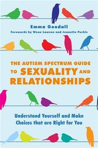 Autism Spectrum Guide to Sexuality and Relationships: Understand Yourself and Make Choices that are Right for You