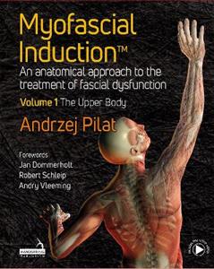 Myofascial Induction (TM) Volume 1: The Upper Body: An Anatomical Approach to the Treatment of Fascial Dysfunction